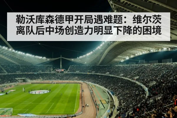 勒沃库森德甲开局遇难题：维尔茨离队后中场创造力明显下降的困境