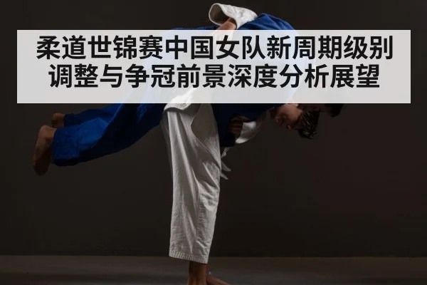 柔道世锦赛中国女队新周期级别调整与争冠前景深度分析展望