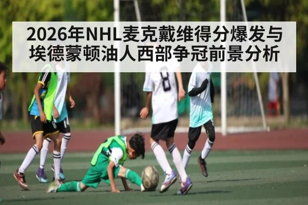 2026年NHL麦克戴维得分爆发与埃德蒙顿油人西部争冠前景分析