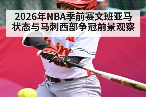 2026年NBA季前赛文班亚马状态与马刺西部争冠前景观察